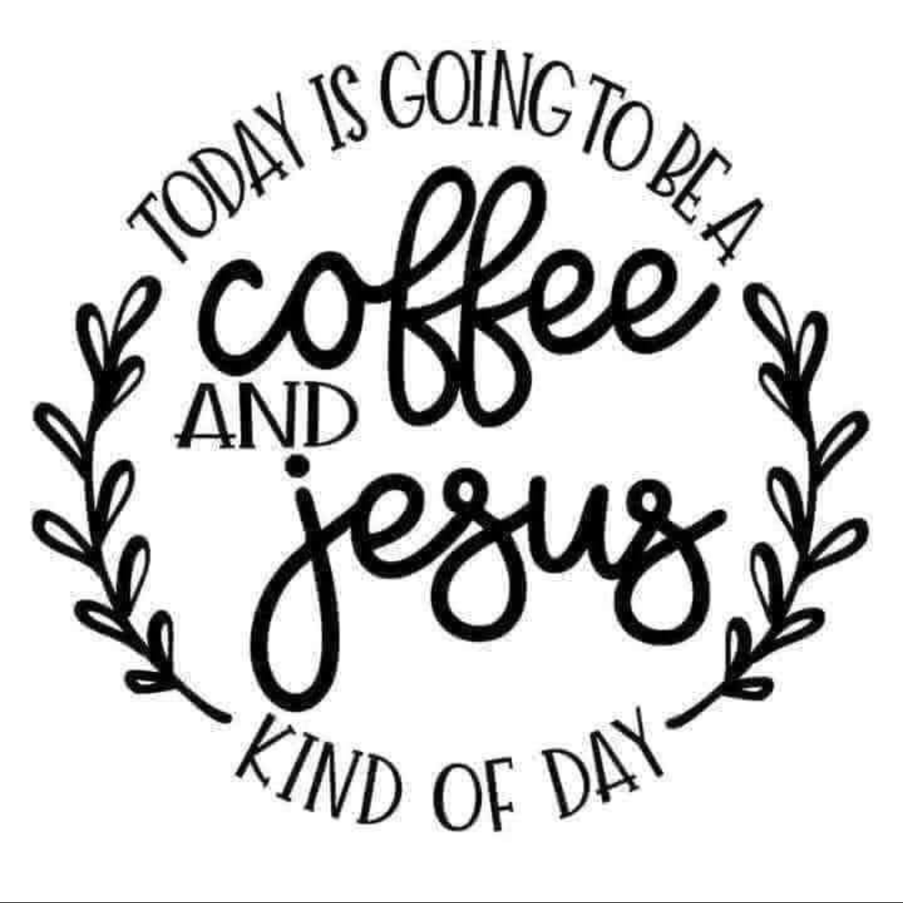 Text 'TODAY IS GOING TO BE A COFFEE AND JESUS KIND OF DAY' with decorative elements on a white background.